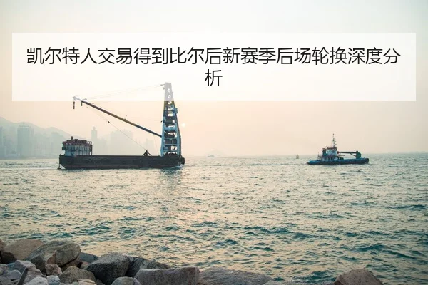 凯尔特人交易得到比尔后新赛季后场轮换深度分析
