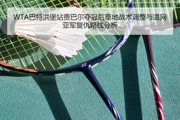 WTA巴特洪堡站贾巴尔夺冠后草地战术调整与温网亚军复仇路线分析